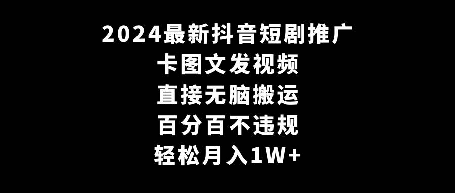 2024最新抖音短剧推广，卡图文发视频 直接无脑搬 百分百不违规 轻松月入1W+-金点子优创