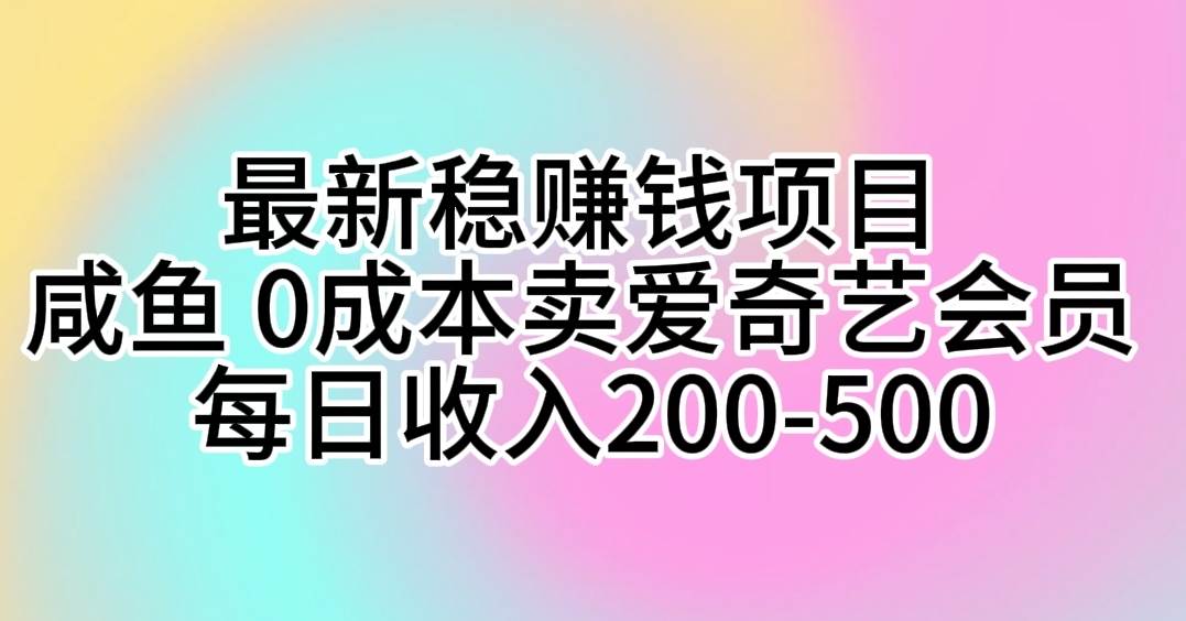 最新稳赚钱项目 咸鱼 0成本卖爱奇艺会员 每日收入200-500-金点子优创