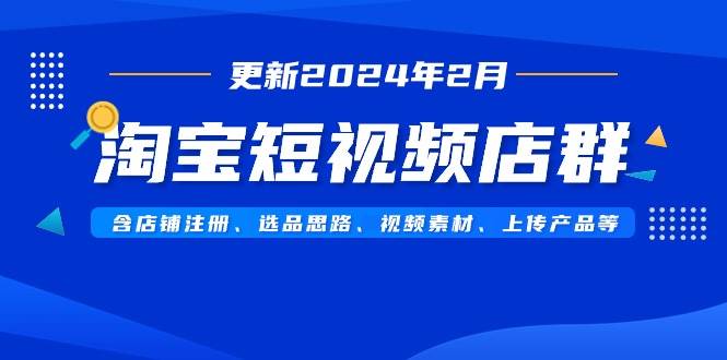 淘宝短视频店群（更新2024年2月）含店铺注册、选品思路、视频素材、上传…-金点子优创