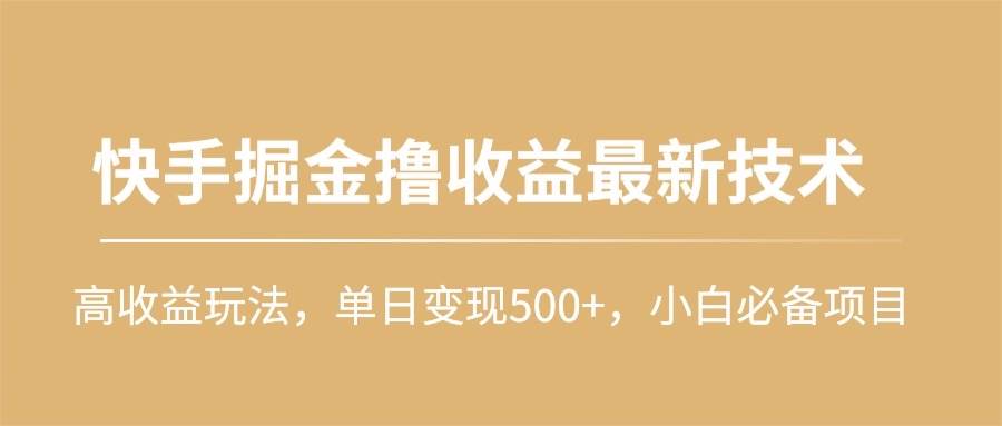 快手掘金撸收益最新技术,高收益玩法,单日变现500+,小白必备项目-金点子优创