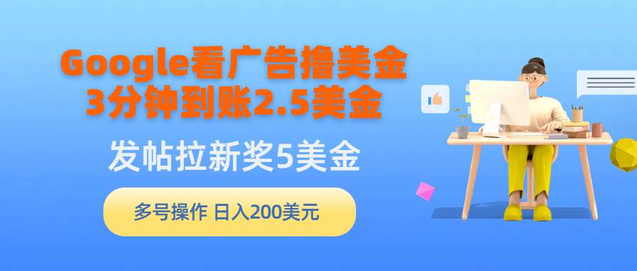 Google看广告撸美金，3分钟到账2.5美金，发帖拉新5美金，多号操作，日入…-金点子优创