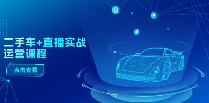 二手车+直播实战运营课程：直播推荐/短视频推荐/千川投放/直播全流程-金点子优创