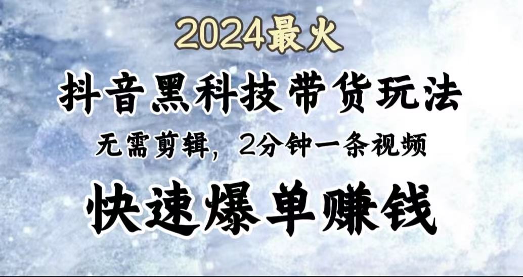 2024最火，抖音黑科技带货玩法，无需剪辑基础，2分钟一条作品，快速爆单-金点子优创