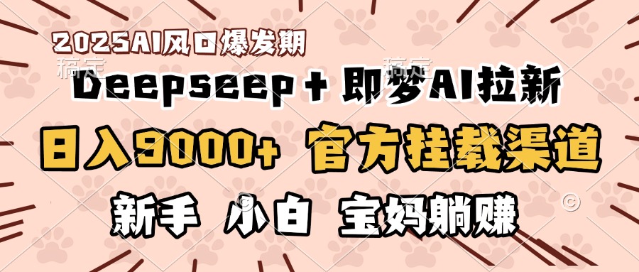 日入9000+!DeepSeep+即梦拉新,官方挂载渠道,新手小白宝妈躺赚-金点子优创