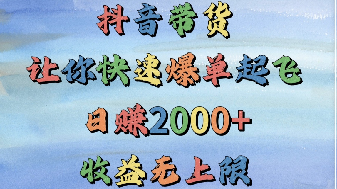 抖音带货，让你快速爆单起飞，日赚2000+，收益无上限-金点子优创