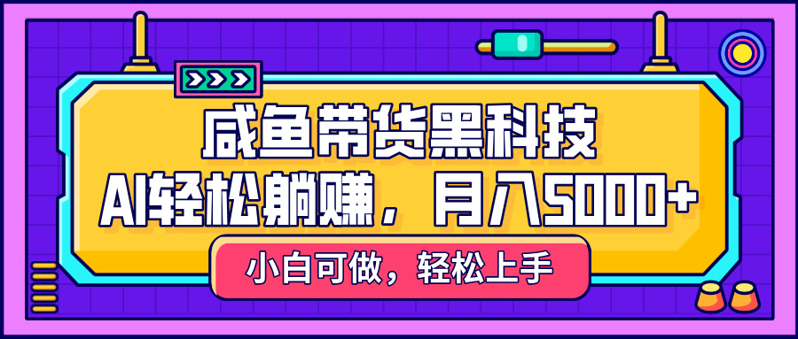 咸鱼带货黑科技，AI轻松躺赚，稳定月入5000+-金点子优创