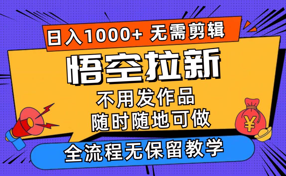 悟空拉新日入1000+无需剪辑当天上手，一部手机随时随地可做，全流程无…-金点子优创
