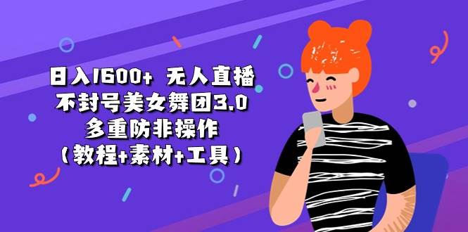 日入1600+ 无人直播不封号美女舞团3.0 多重防非操作（教程+素材+工具）-金点子优创