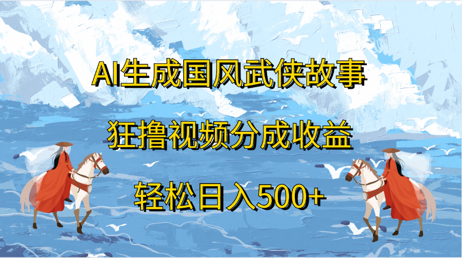 AI生成国风武侠故事，狂撸视频分成收益，轻松日入500+-金点子优创