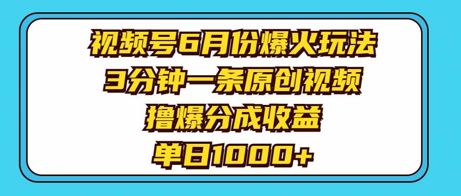 视频号6月份爆火玩法，3分钟一条原创视频，撸爆分成收益，单日1000+-金点子优创