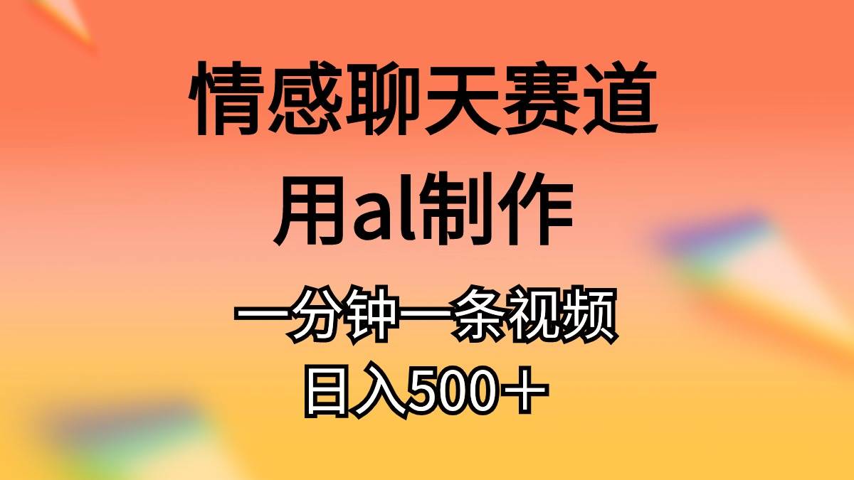情感聊天赛道用al制作一分钟一条原创视频日入500＋-金点子优创