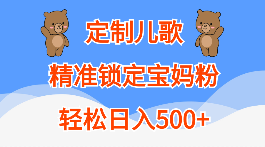 定制儿歌精准锁定宝妈粉，轻松日入500+-金点子优创