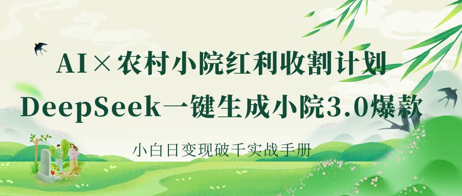 《AI×农村小院红利收割：DeepSeek一键生成小院3.0爆款，小白日变现破千实战手册》-金点子优创