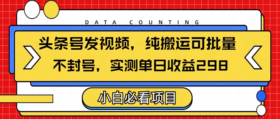 头条发视频,纯搬运可批量,不封号玩法实测单日收益单号298-金点子优创
