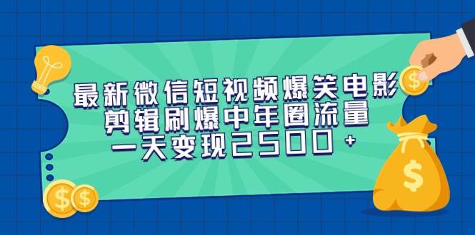 最新微信短视频爆笑电影剪辑刷爆中年圈流量，一天变现2500+-金点子优创