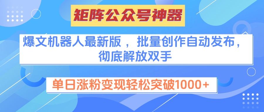 矩阵公众号神器，爆文机器人最新版 ，批量创作自动发布，彻底解放双手，单日涨粉变现轻松突破1000+-金点子优创