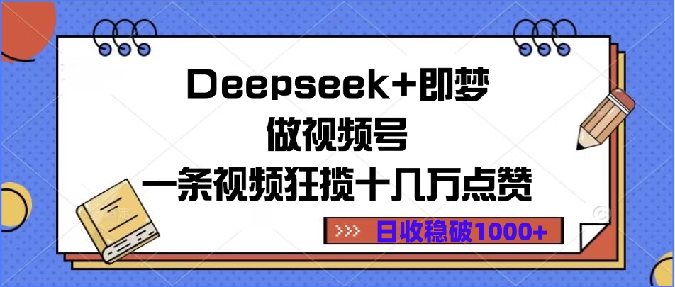 Deepseek+即梦做视频号，一条视频狂揽十几万点赞，日收稳破1000+-金点子优创