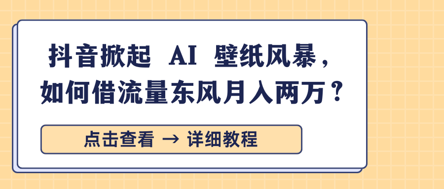 抖音掀起 AI 壁纸风暴，如何借流量东风月入两万？-金点子优创