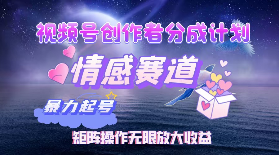 视频号创作者分成计划之情感赛道,暴力起号,实现月睡后收入3w+矩阵操作无限放大收益-金点子优创