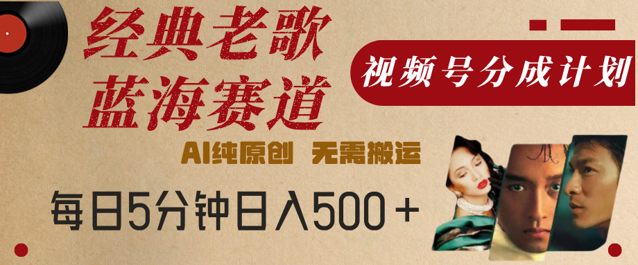 最新经典老歌赛道，视频号分成计划，收益拿到手软，AI纯原创，无需搬运，每天5分钟，单号日入500+-金点子优创