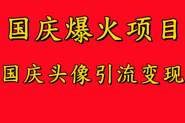 国庆爆火风口项目——国庆头像引流变现，零门槛高收益，小白也能起飞-金点子优创