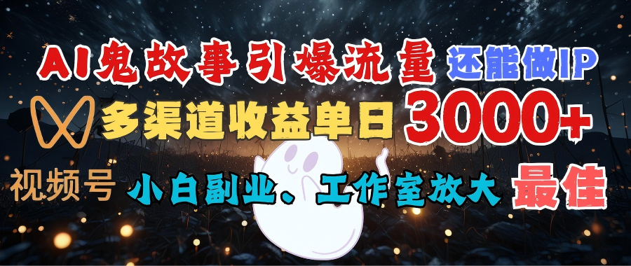 AI鬼故事引爆流量 还能做IP，视频号多渠道收益单日3000+，小白副业、工作室放大的最佳选择-金点子优创