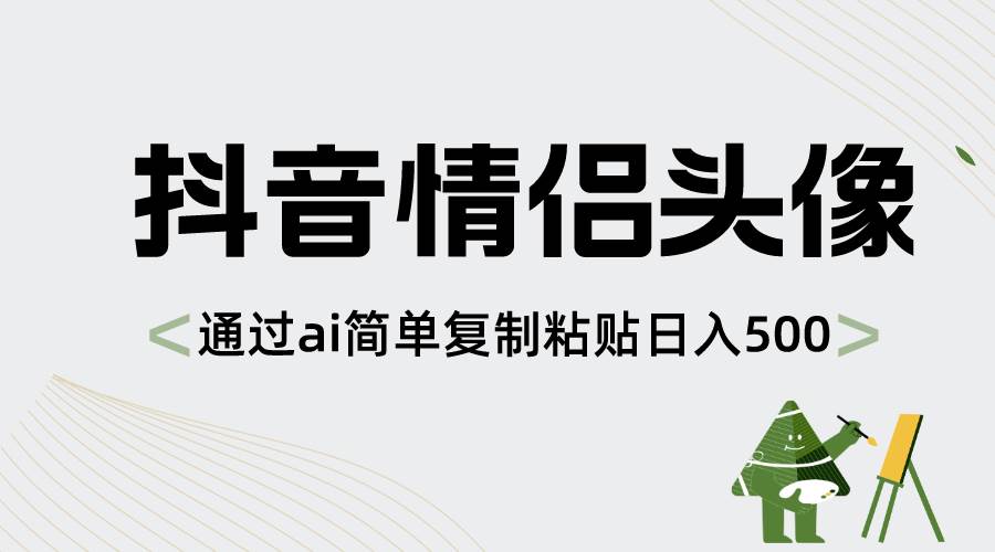 抖音情侣头像，通过ai简单复制粘贴日入500+-金点子优创