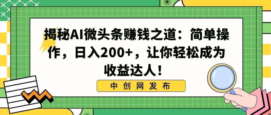 揭秘AI微头条赚钱之道：简单操作，日入200+，让你轻松成为收益达人！-金点子优创