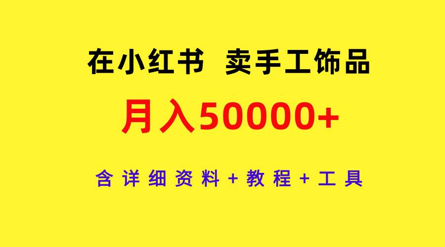 在小红书卖手工饰品，月入50000+，含详细资料+教程+工具-金点子优创