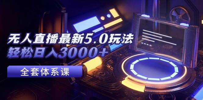 无人直播最新5.0玩法，轻松日入3000+-金点子优创