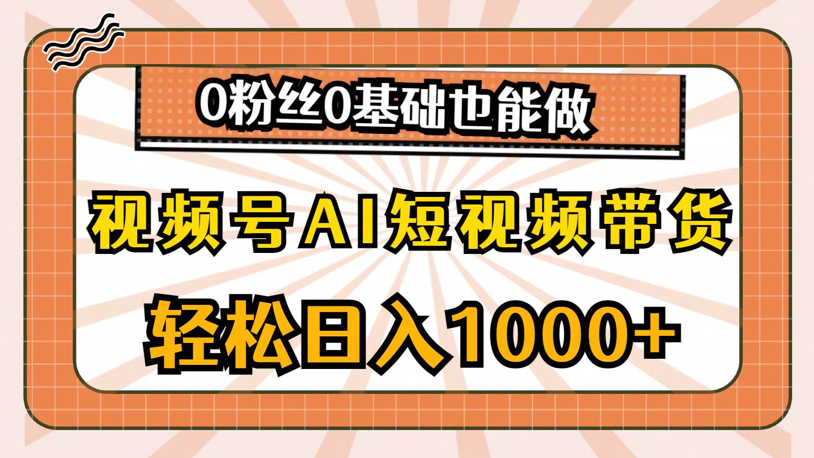视频号AI短视频带货，轻松日入1000+，0粉丝0基础也能做-金点子优创