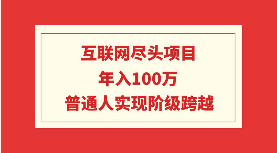 互联网尽头项目：年入100W，普通人实现阶级跨越-金点子优创
