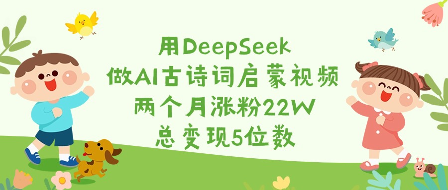 用DeepSeek做AI古诗词启蒙视频，两个月涨粉22W，总变现5位数-金点子优创