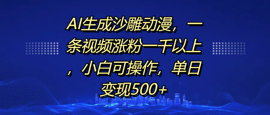 AI生成沙雕动漫，一条视频涨粉一千以上，单日变现500+，小白可操作-金点子优创