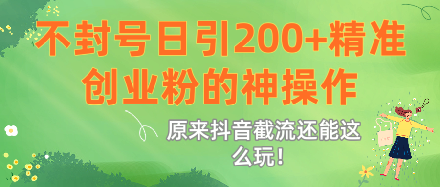 原来抖音截流还能这么玩！不封号日引200+精准创业粉的神操作-金点子优创