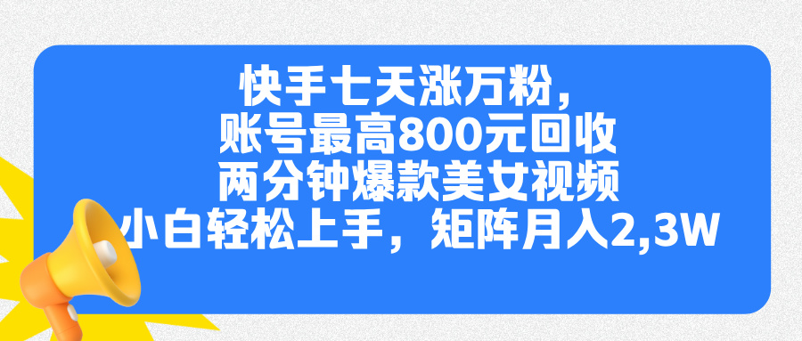快手七天涨万粉，但账号最高800元回收。两分钟一个爆款美女视频，小白秒上手-金点子优创