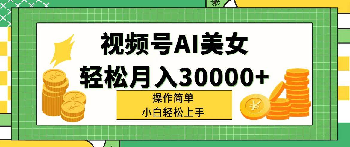 视频号AI美女，轻松月入30000+,操作简单小白也能轻松上手-金点子优创