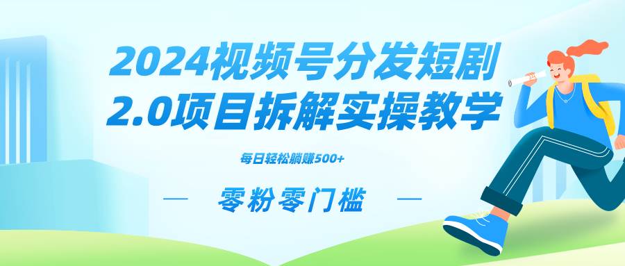 2024视频分发短剧2.0项目拆解实操教学，零粉零门槛可矩阵分裂推广管道收益-金点子优创