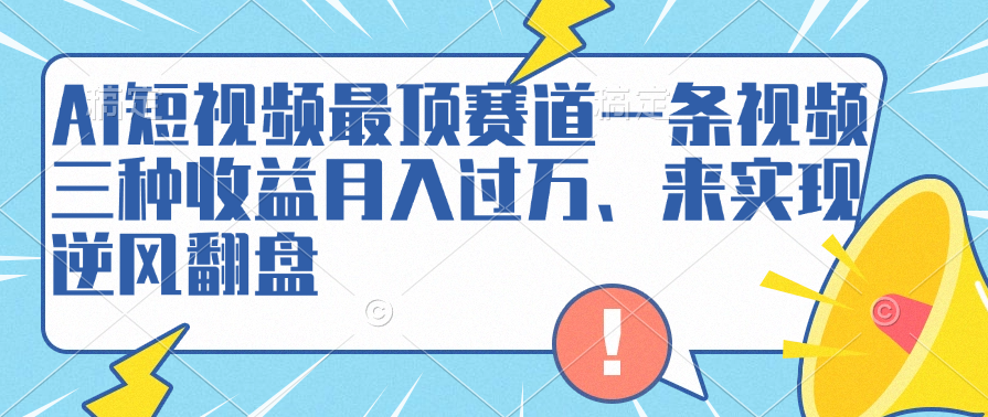 AI短视频最顶赛道，一条视频三种收益月入过万、来实现逆风翻盘-金点子优创