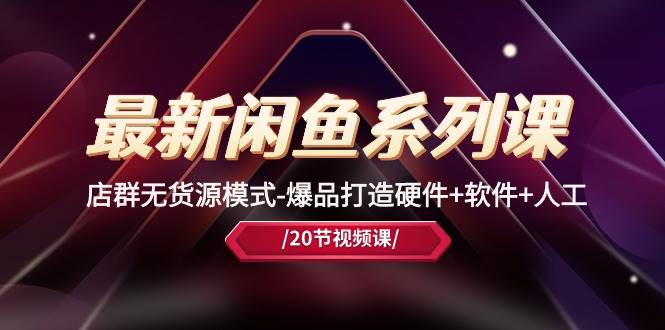 最新闲鱼系列课，店群无货源模式-爆品打造硬件+软件+人工（20节课）-金点子优创