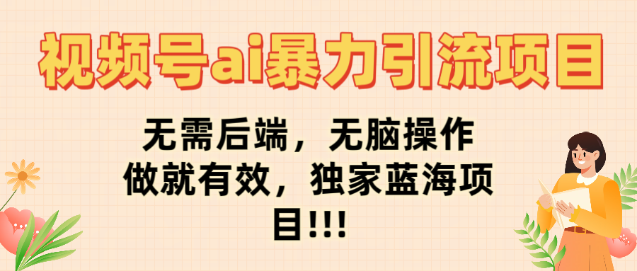 视频号ai暴力引流项目，无需后端，无脑操作，做就有效，独家蓝海项目!!!-金点子优创