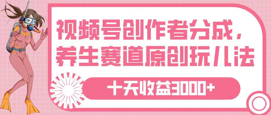 视频号创作者分成，养生赛道原创玩儿法，十条收益 3000➕-金点子优创