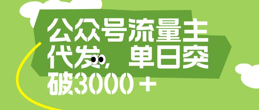 公众号流量主代发玩法，单日收益突破3000+-金点子优创