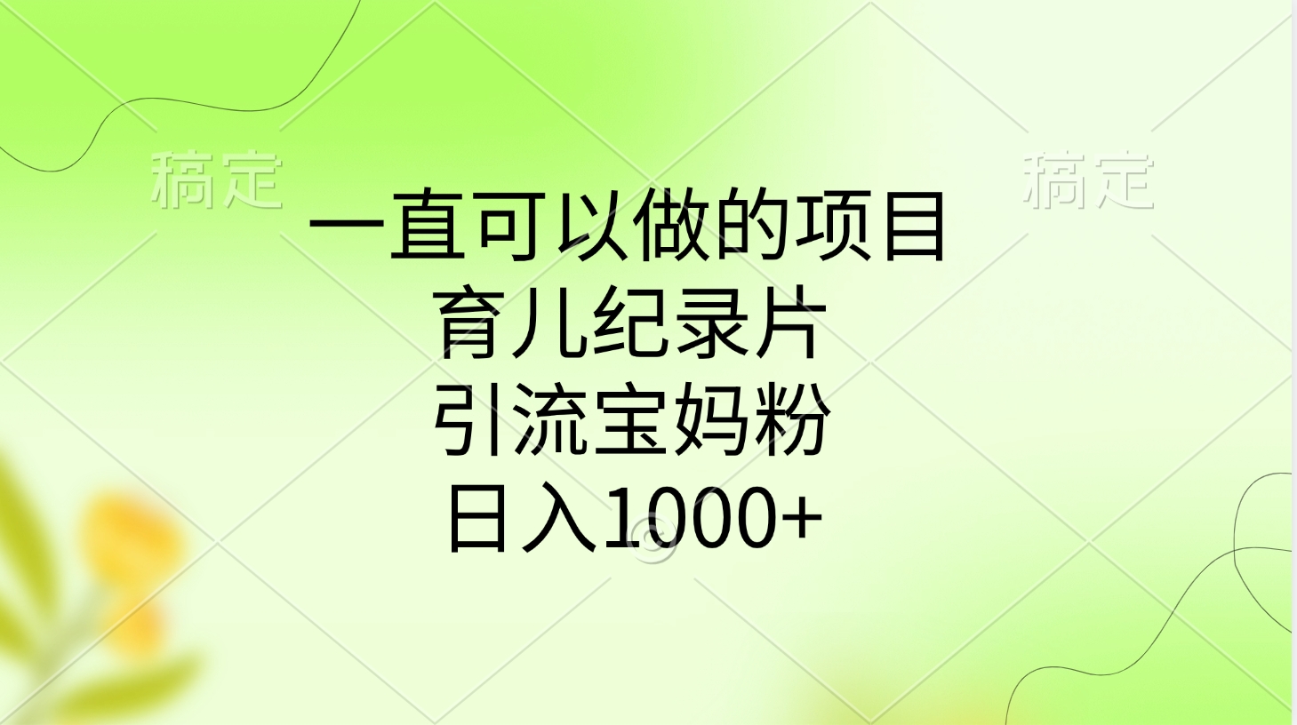 一直可以做的项目，育儿纪录片，引流宝妈粉，日入1000+-金点子优创