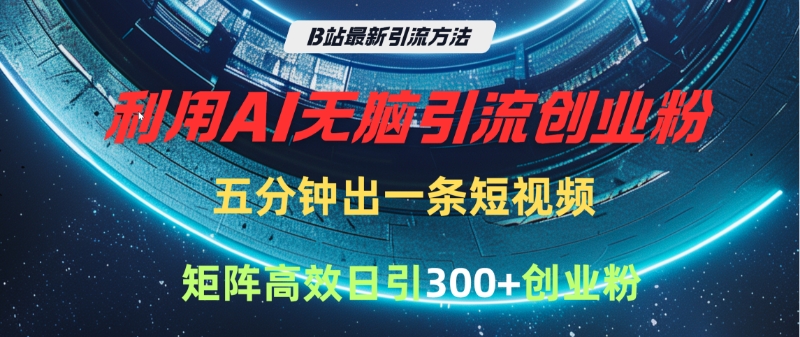 B站最新引流方法，利用AI无脑引流创业粉，五分钟一条作品，矩阵高效日引300家精准创业粉-金点子优创