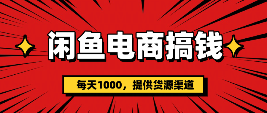 闲鱼电商搞钱，一天1000＋(提供货源）-金点子优创