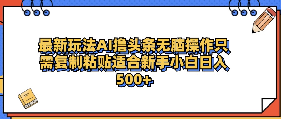 最新AI头条撸收益，日入500＋  只需无脑粘贴复制-金点子优创