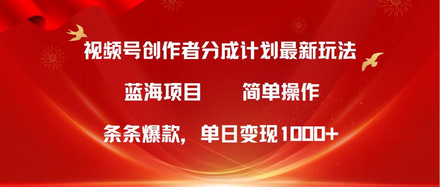 视频号创作者分成5.0，最新方法，条条爆款，简单无脑，单日变现1000+-金点子优创