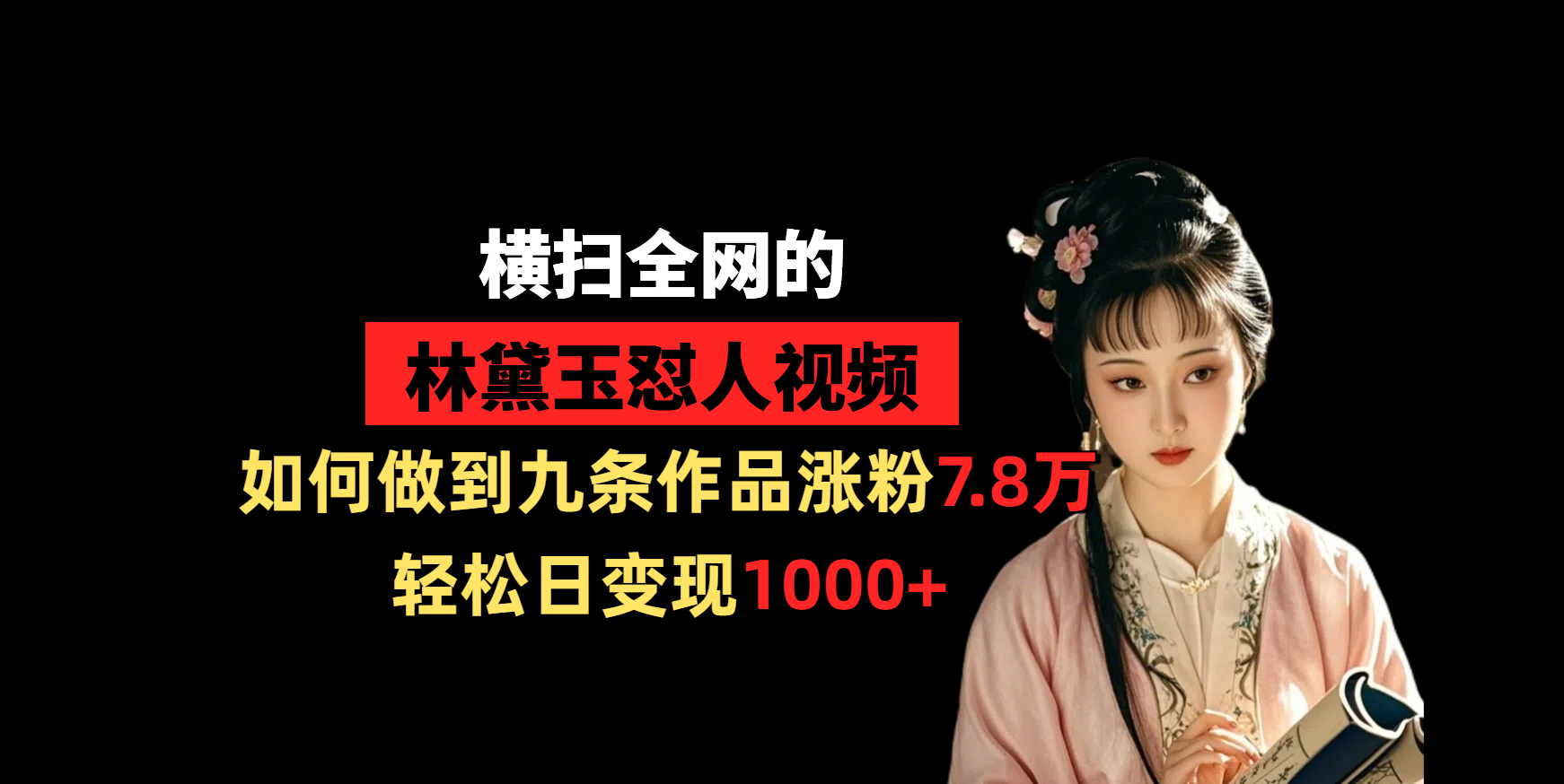 横扫全网的林黛玉怼人视频,如何做到九条作品涨粉7.8万,轻松日变现1000+-金点子优创