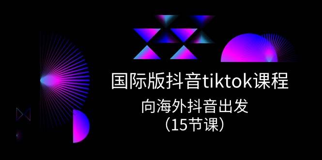 国际版 抖音tiktok实战课程，向海外抖音出发（15节课）-金点子优创